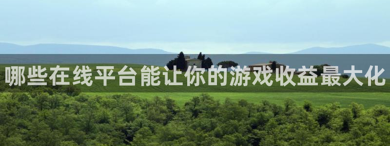 沐春星欧娱乐：哪些在线平台能让你的游戏收益最大化