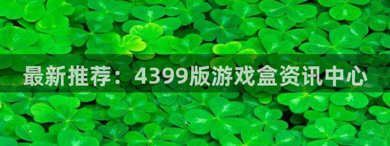 星欧娱乐网页登录入口官网：最新推荐：4399版游戏盒资讯中心