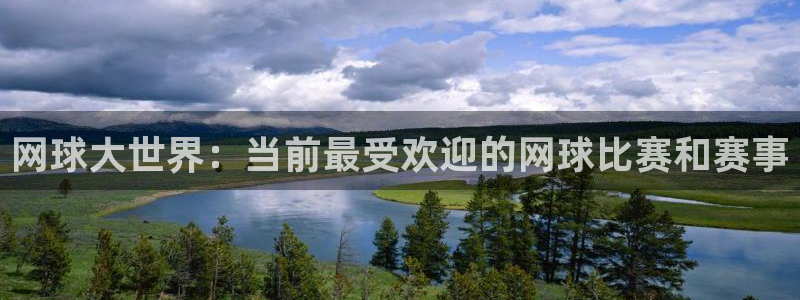 星欧娱乐平台登陆：网球大世界：当前最受欢迎的网球比赛和赛事